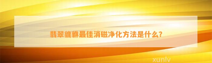 翡翠貔貅最佳消磁净化方法是什么？