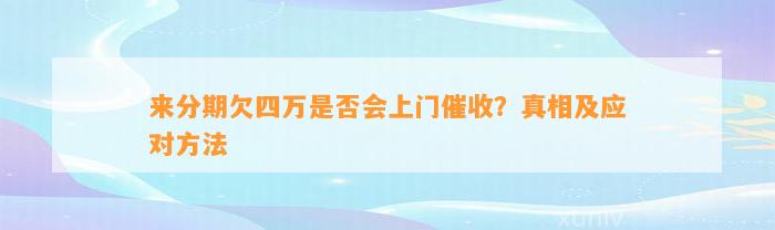 来分期欠四万是否会上门催收？真相及应对方法