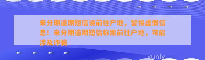 来分期逾期短信说前往户地，警惕虚假信息！来分期逾期短信称需前往户地，可能涉及诈骗