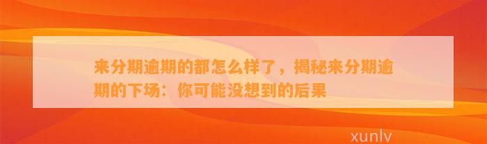 来分期逾期的都怎么样了，揭秘来分期逾期的下场：你可能没想到的后果