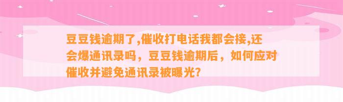 逾期了,催收打电话我都会接,还会爆通讯录吗，逾期后，如何应对催收并避免通讯录被曝光？