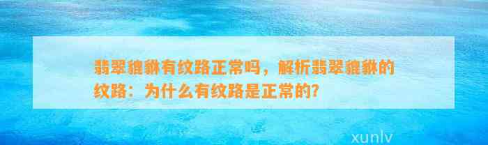 翡翠貔貅有纹路正常吗，解析翡翠貔貅的纹路：为什么有纹路是正常的？