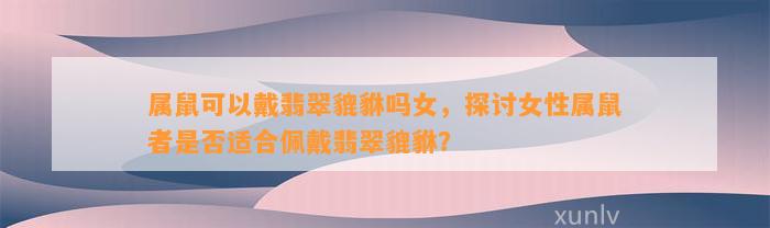 属鼠可以戴翡翠貔貅吗女，探讨女性属鼠者是不是适合佩戴翡翠貔貅？