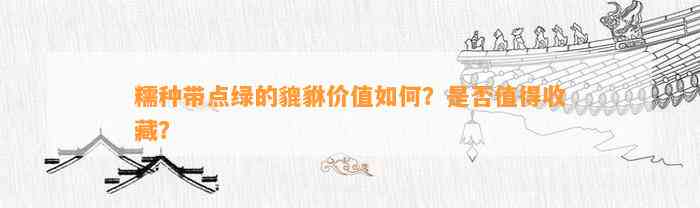 糯种带点绿的貔貅价值怎样？是不是值得收藏？