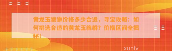 貔貅价格多少合适，寻宝攻略：怎样挑选合适的貔貅？价格区间全揭秘！