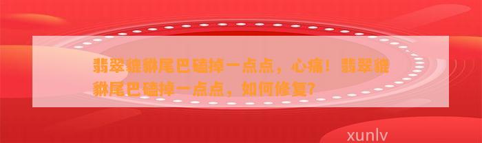 翡翠貔貅尾巴磕掉一点点，心痛！翡翠貔貅尾巴磕掉一点点，怎样修复？