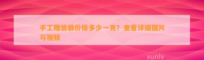 手工雕貔貅价格多少一克？查看详细图片与视频