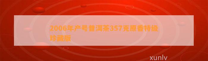 2006年产号普洱茶357克原香特级珍藏版