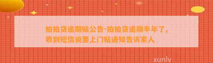 拍拍贷逾期贴公告-拍拍贷逾期半年了,收到短信说要上门贴通知告诉家人