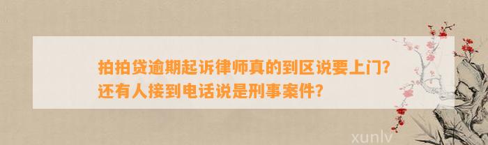 拍拍贷逾期起诉律师真的到区说要上门？还有人接到电话说是刑事案件？