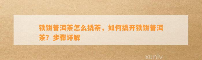 铁饼普洱茶怎么撬茶，如何撬开铁饼普洱茶？步骤详解