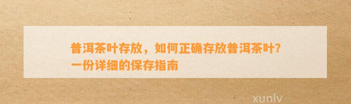 普洱茶叶存放，怎样正确存放普洱茶叶？一份详细的保存指南