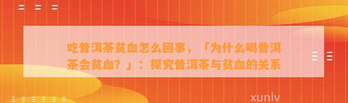 吃普洱茶贫血怎么回事，「为什么喝普洱茶会贫血？」：探究普洱茶与贫血的关系