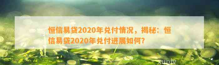 恒信易贷2020年兑付情况，揭秘：恒信易贷2020年兑付进展如何？