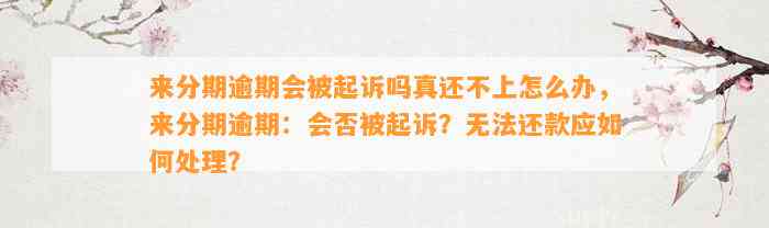 来分期逾期会被起诉吗真还不上怎么办，来分期逾期：会否被起诉？无法还款应如何处理？