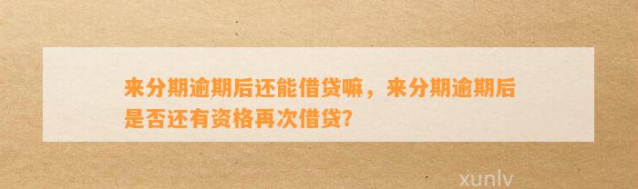 来分期逾期后还能借贷嘛，来分期逾期后是否还有资格再次借贷？