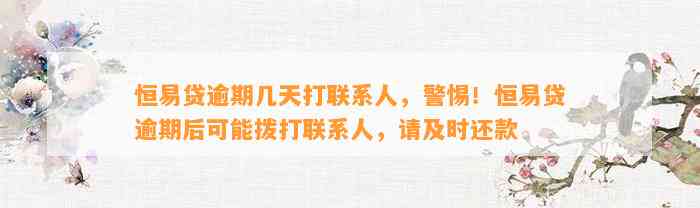 恒易贷逾期几天打联系人，警惕！恒易贷逾期后可能拨打联系人，请及时还款