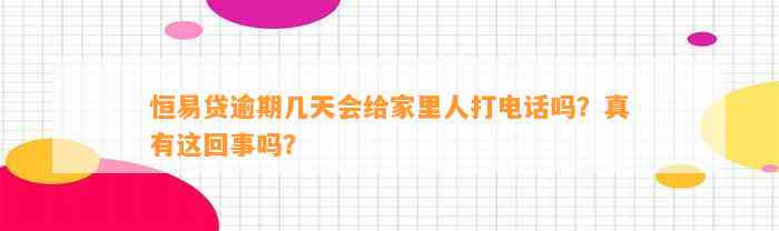 恒易贷逾期几天会给家里人打电话吗？真有这回事吗？