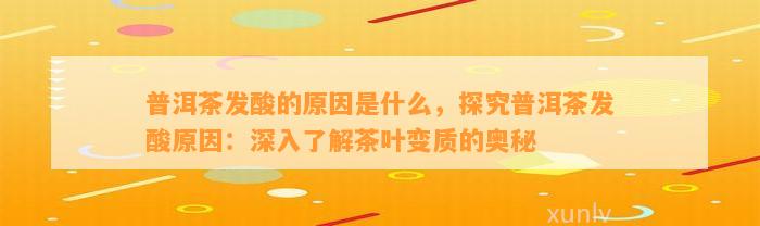 普洱茶发酸的原因是什么，探究普洱茶发酸原因：深入了解茶叶变质的奥秘