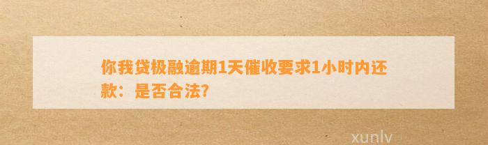 你我贷极融逾期1天催收要求1小时内还款：是否合法？