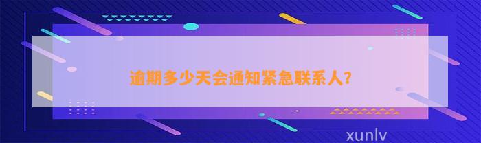 逾期多少天会通知紧急联系人？