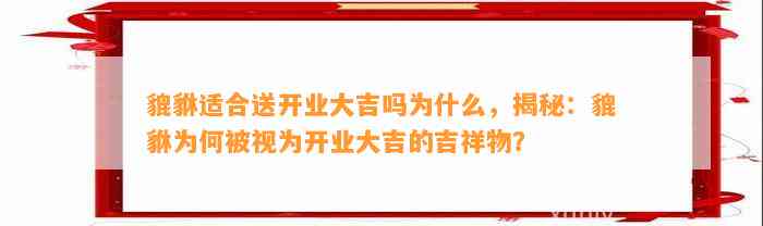 貔貅适合送开业大吉吗为什么，揭秘：貔貅为何被视为开业大吉的吉祥物？