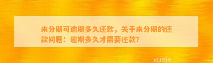 来分期可逾期多久还款，关于来分期的还款问题：逾期多久才需要还款？