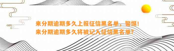 来分期逾期多久上报征信黑名单，警惕！来分期逾期多久将被记入征信黑名单？