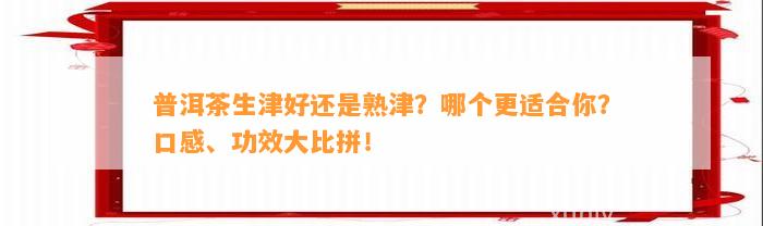 普洱茶生津好还是熟津？哪个更适合你？口感、功效大比拼！