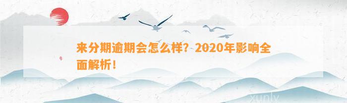 来分期逾期会怎么样？2020年影响全面解析！