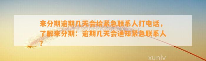 来分期逾期几天会给紧急联系人打电话，了解来分期：逾期几天会通知紧急联系人？