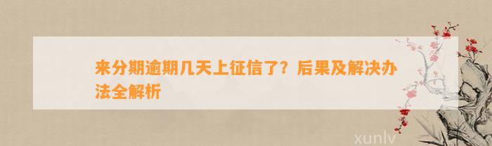 来分期逾期几天上征信了？后果及解决办法全解析