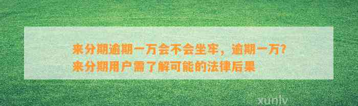 来分期逾期一万会不会坐牢，逾期一万？来分期用户需了解可能的法律后果