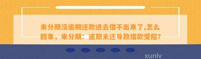 来分期没逾期还款进去借不出来了,怎么回事，来分期：逾期未还导致借款受阻？