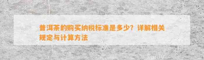 普洱茶的购买纳税标准是多少？详解相关规定与计算方法