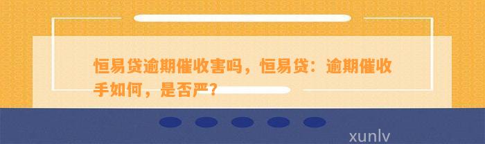 恒易贷逾期催收害吗，恒易贷：逾期催收手如何，是否严？