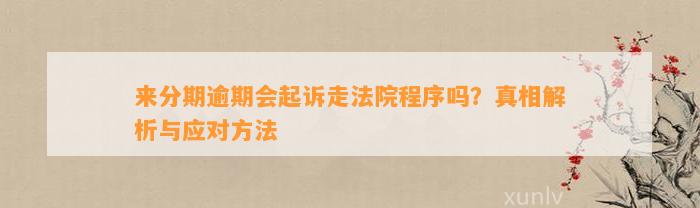 来分期逾期会起诉走法院程序吗？真相解析与应对方法