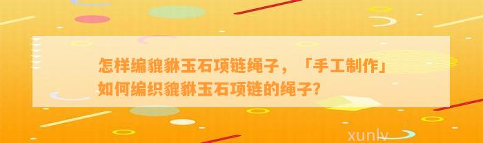 怎样编貔貅玉石项链绳子，「手工制作」怎样编织貔貅玉石项链的绳子？