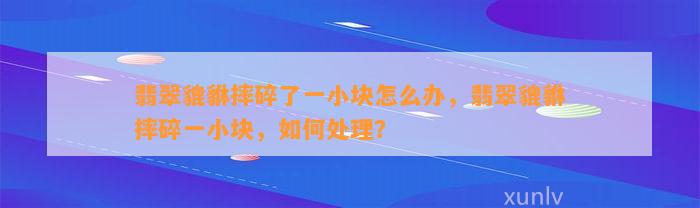 翡翠貔貅摔碎了一小块怎么办，翡翠貔貅摔碎一小块，怎样解决？