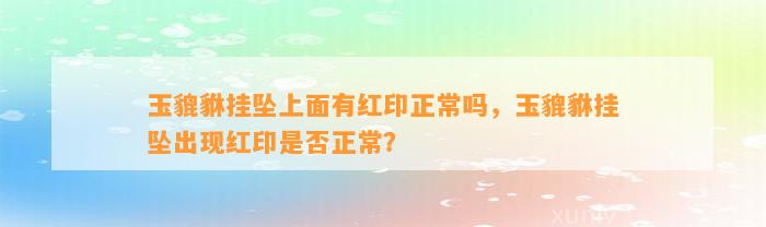 玉貔貅挂坠上面有红印正常吗，玉貔貅挂坠出现红印是不是正常？