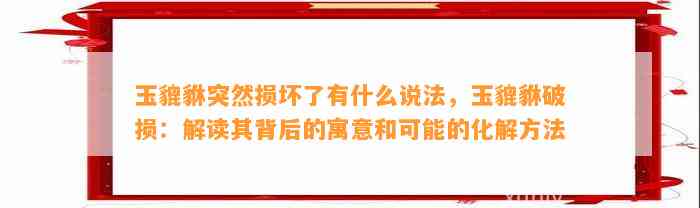 玉貔貅突然损坏了有什么说法，玉貔貅破损：解读其背后的寓意和可能的化解方法