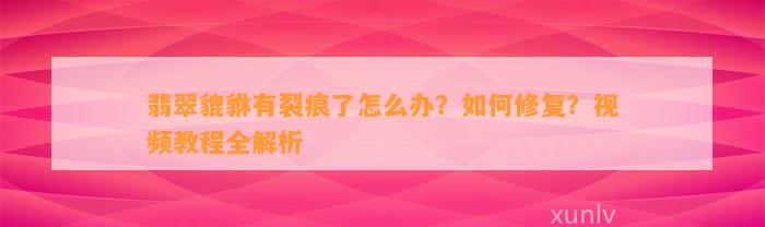 翡翠貔貅有裂痕了怎么办？怎样修复？视频教程全解析