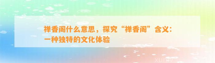 禅香阁什么意思，探究“禅香阁”含义：一种特别的文化体验