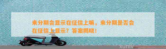 来分期会显示在征信上嘛，来分期是否会在征信上显示？答案揭晓！