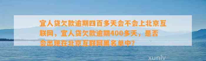 宜人贷欠款逾期四百多天会不会上北京互联网，宜人贷欠款逾期400多天，是否会出现在北京互联网黑名单中？