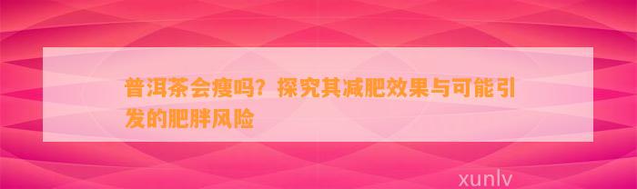 普洱茶会瘦吗？探究其减肥效果与可能引发的肥胖风险