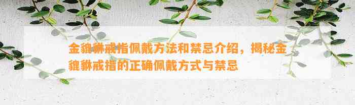 金貔貅戒指佩戴方法和禁忌介绍，揭秘金貔貅戒指的正确佩戴方法与禁忌