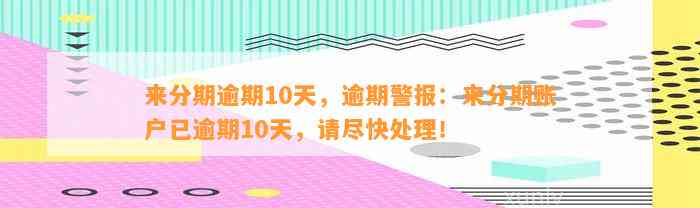 来分期逾期10天，逾期警报：来分期账户已逾期10天，请尽快处理！