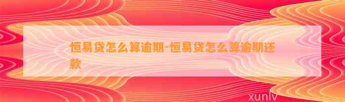 恒易贷怎么算逾期-恒易贷怎么算逾期还款