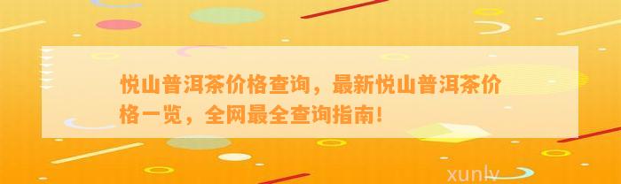 悦山普洱茶价格查询，最新悦山普洱茶价格一览，全网最全查询指南！